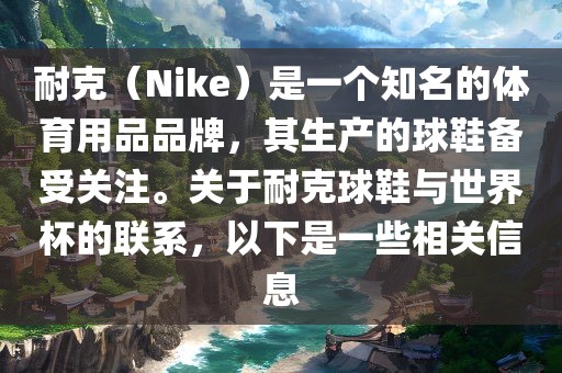 耐克（Nike）是一个知名的体育用品品牌，其生产的球鞋备受关注。关于耐克球鞋与世界杯的联系，以下是一些相关信息眉山市正发家政服务有限公司