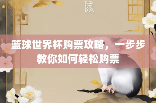 篮球世界杯购票攻略，一步步教你如何轻松购票眉山市正发家政服务有限公司