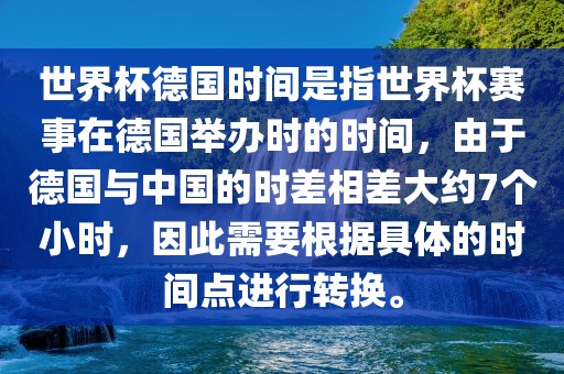 世界杯德国时间是指世界杯赛事在德国举办时的时间，由于德国与中国的时差相差大约7个小时，因此需要根据具体的时间点进行转换。眉山市正发家政服务有限公司