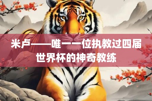 米卢——唯一一位执教过四届世界杯的神奇教练