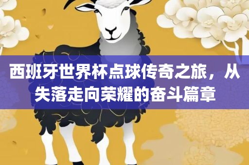 西班牙世界杯点球传奇之旅，从失落走向荣耀的奋斗篇章眉山市正发家政服务有限公司