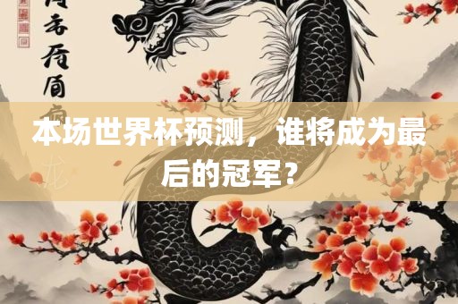 本场世界杯预测眉山市正发家政服务有限公司，谁将成为最后的冠军？