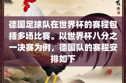 德国足球队在世界杯的赛程包括多场比赛。以世界杯八分之一眉山市正发家政服务有限公司决赛为例，德国队的赛程安排如下