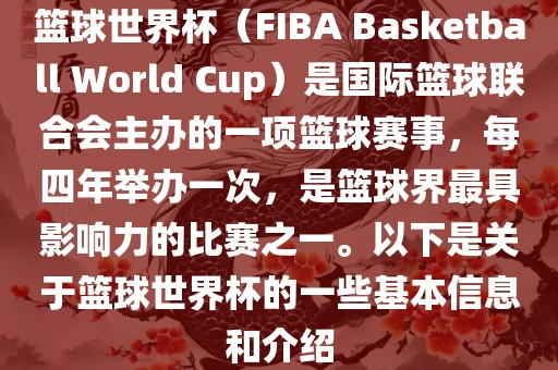 篮球世界杯（FIBA Basketball World Cup）是国际篮球联合会主办的一项篮球赛事，每四年举办一次，是篮球界最具影响力的比赛之一。以下是关于篮球世界杯的一些基本信息和介绍