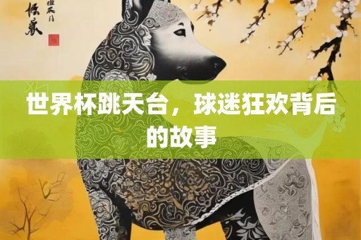 世界杯跳天台，球迷狂欢背后的故事
