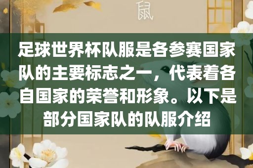 足球世界杯队服是各参赛国家队的主要标志之一，代表着各自国家的荣誉和形象。以下是部分国家队的队服介绍眉山市正发家政服务有限公司