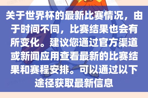 关于世界杯的最新比赛情况，由于时间不同，比赛结果也会有所变化。建议您通过官方渠道或新闻应用查看最新的比赛结果和赛程安排。可以通过以下途径获取最新信息