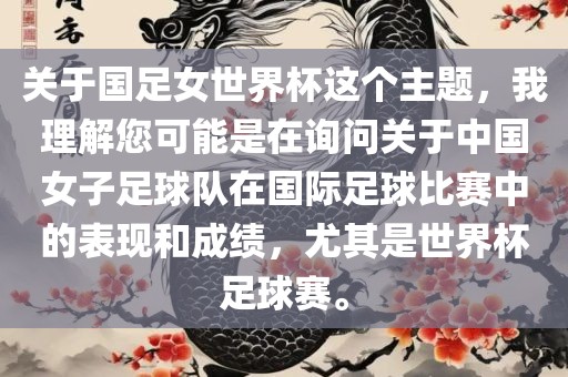 关于国足女世界杯这个主题，我理解您可能是在询问关于中国女子足球队在国际足球比赛中的表现和成绩，尤其是世界杯足球赛。