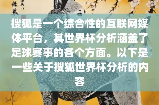 搜狐是一个综合性的互联网媒体平台，其世界杯分析涵盖了足球赛事的各个方面。以下是一些关于搜狐世界杯分析的内容