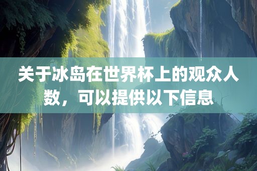 关于冰岛在世界杯上的观众人数，可以提供以下信息