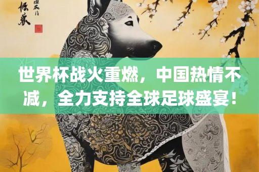 世界杯战火重燃，中国热情不减，全力支持全球足球盛宴！