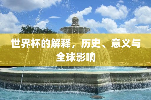 世界杯的解释，历史、意义与全球影响