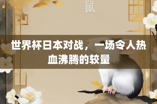 世界杯日本对战，一场令人热血沸腾的较量眉山市正发家政服务有限公司
