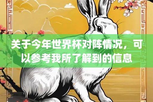 关于今年世界杯对阵情况，可以参考我所了解到的信息
