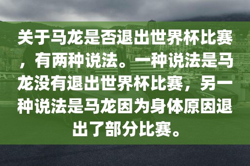 关于马龙是否退出世界杯比赛，有两种说法。一种说法是马龙没有退出世界杯比赛，另一种说法是马龙因为身体原因退出了部分比赛。