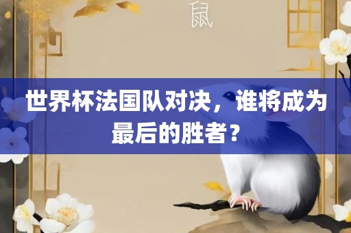 世界杯法国队对决，谁将成为最后的胜者？