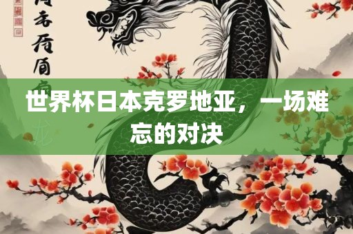 世界杯日本克罗地亚，一场难忘的对决