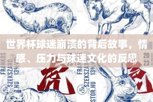 世界杯球迷崩溃的背后故事，情感、压力与球迷文化的反思
