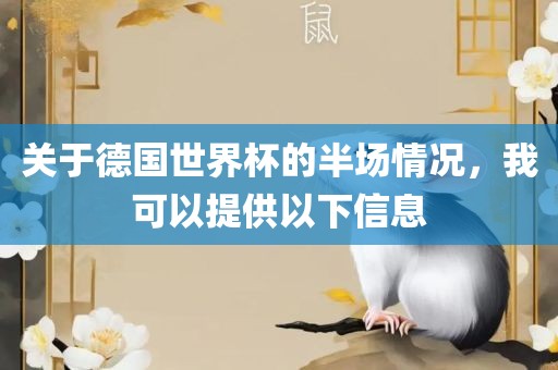 关于德国世界杯的半场情况，我可以提供以下信息