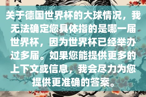 关于德国世界杯的大球情况，我无法确定您具体指的是哪一届世界杯，因为世界杯已经举办过多届。如果您能提供更多的上下文或信息，我会尽力为您提供更准确的答案。