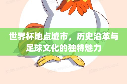 世界杯地点城市，历史沿革与足球文化的独特魅力