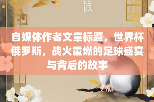 自媒体作者文章标题，世界杯俄罗斯，战火重燃的足球盛宴与背后的故事
