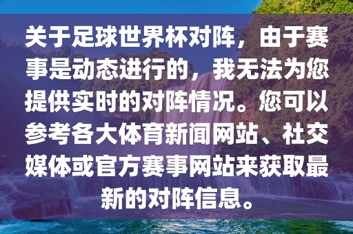 关于足球世界杯对阵，由于赛事是动态进行的，我无法为您提供实时的对阵情况。您可以参考各大体育新闻网站、社交媒体或官方赛事网站来获取最新的对阵信息。