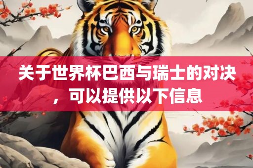 关于世界杯巴西与瑞士的对决，可以提供以下信息