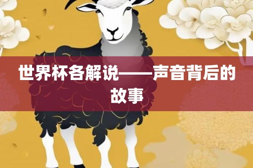 世界杯各解说——声音背后的故事