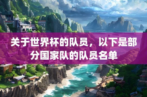 关于世界杯的队员，以下是部分国家队的队员名单