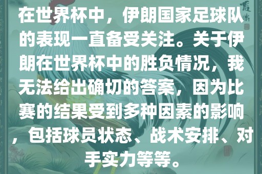 在世界杯中，伊朗国家足球队的表现一直备受关注。关于伊朗在世界杯中的胜负情况，我无法给出确切的答案，因为比赛的结果受到多种因素的影响，包括球员状态、战术安排、对手实力等等。