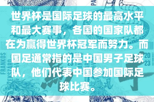 世界杯是国际足球的最高水平和最大赛事，各国的国家队都在为赢得世界杯冠军而努力。而国足通常指的是中国男子足球队，他们代表中国参加国际足球比赛。