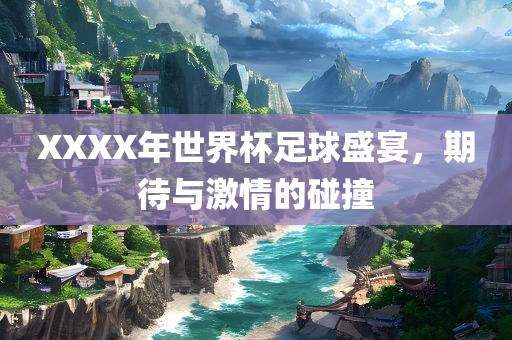 XXXX年世界杯足球盛宴，期待与激情的碰撞眉山市正发家政服务有限公司