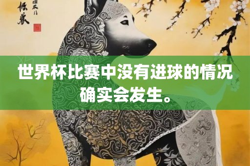 世界杯比赛中没有进球的情况确实会发生。