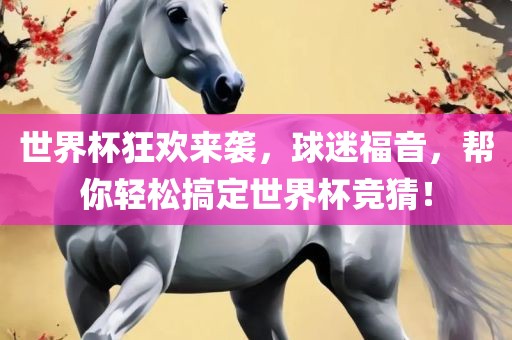 世界杯狂欢来袭，球迷福音，帮你轻松搞定世界杯竞猜！