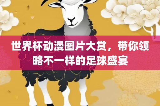 世界杯动漫图片大赏，带你领略不一样的足球盛宴