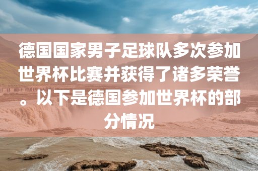 德国国家男子足球队多次参加世界杯比赛并获得了诸多荣誉。以下是德国参加世界杯的部分情况