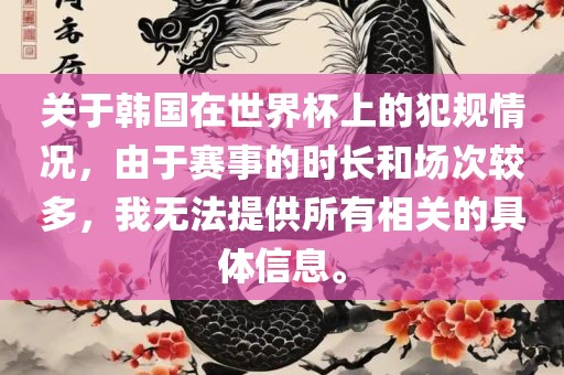 关于韩国在世界杯上的犯规情况，由于赛事的时长和场次较多，我无法提供所有相关的具体信息。