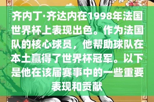 齐内丁·齐达内在1998年法国世界杯上表现出色。作为法国队的核心球员，他帮助球队在本土赢得了世界杯冠军。以下是他在该届赛事中的一些重要表现和贡献