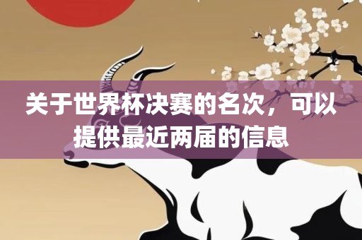 关于世界杯决赛的名次，可以提供最近两届的信息