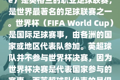 首先，需要纠正一个误区。英超（English Premier League）是英格兰的职业足球联赛，是世界最著名的足球联赛之一。世界杯（FIFA World Cup）是国际足球赛事，由各洲的国家或地区代表队参加。英超球队并不参与世界杯决赛，因为世界杯决赛是代表国家参与的赛事，而英超球队代表的是俱乐部。因此，不存在所谓的世界杯英超决赛。