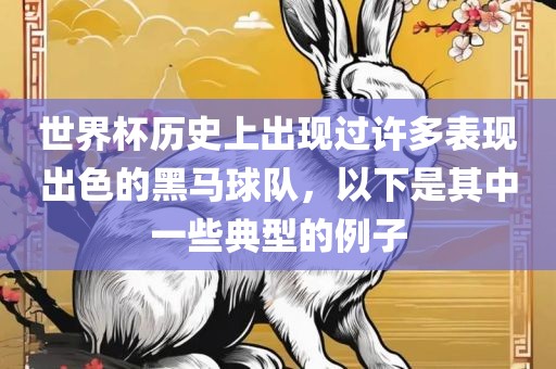 世界杯历史上出现过许多表现出色的黑马球队，以下是其中一些典型的例子
