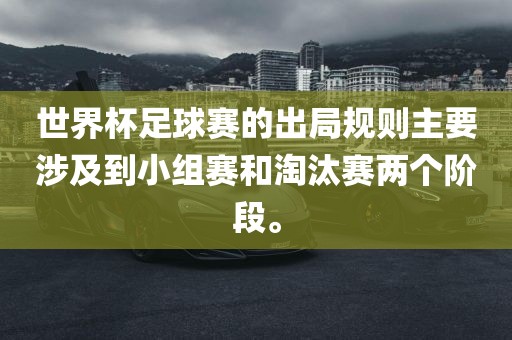 世界杯足球赛的出局规则主要涉及到小组赛和淘汰赛两个阶段。
