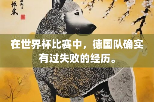 在世界杯比赛中，德国队确实有过失败的经历。