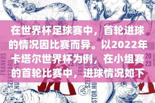 在世界杯足球赛中，首轮进球的情况因比赛而异。以2022年卡塔尔世界杯为例，在小组赛的首轮比赛中，进球情况如下