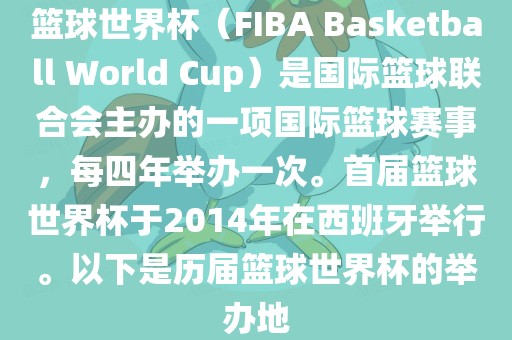 篮球世界杯（FIBA Basketball World Cup）是国际篮球联合会主办的一项国际篮球赛事，每四年举办一次。首届篮球世界杯于2014年在西班牙举行。以下是历届篮球世界杯的举办地