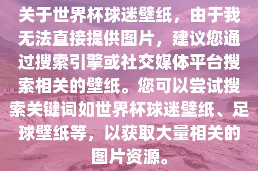 关于世界杯球迷壁纸，由于我无法直接提供图片，建议您通过搜索引擎或社交媒体平台搜索相关的壁纸。您可以尝试搜索关键词如世界杯球迷壁纸、足球壁纸等，以获取大量相关的图片资源。