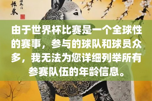 由于世界杯比赛是一个全球性的赛事，参与的球队和球员众多，我无法为您详细列举所有参赛队伍的年龄信息。