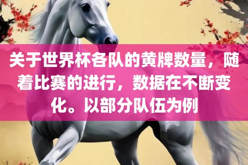 关于世界杯各队的黄牌数量，随着比赛的进行，数据在不断变化。以部分队伍为例
