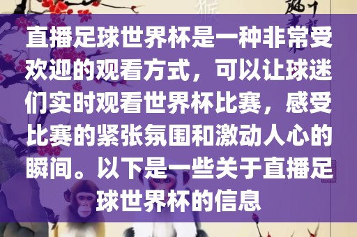 直播足球世界杯是一种非常受欢迎的观看方式，可以让球迷们实时观看世界杯比赛，感受比赛的紧张氛围和激动人心的瞬间。以下是一些关于直播足球世界杯的信息